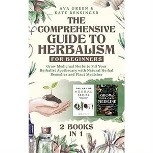 The Comprehensive Guide to Herbalism for Beginners by Kate Bensinger