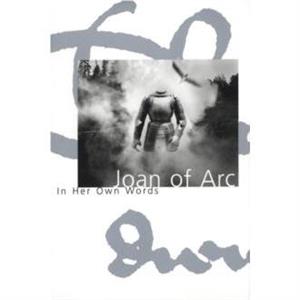 Joan Of Arc In Her Own Words by Joan & Of Arc & Saint