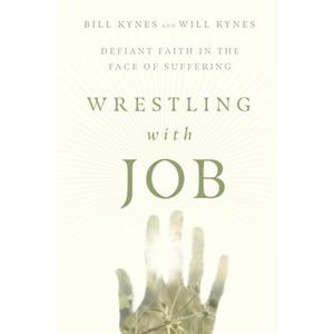 Wrestling with Job  Defiant Faith in the Face of Suffering by Will Kynes