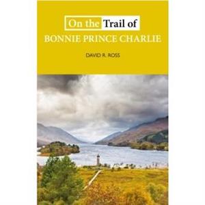 On the Trail of Bonnie Prince Charlie by David R. Ross