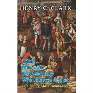 The Moral Economy We Have Lost by Henry C Clark