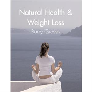 Natural Health and Weight Loss by Barry Groves