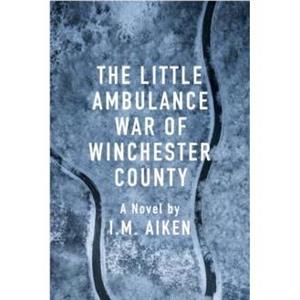 The Little Ambulance War of Winchester County by I.M. Aiken