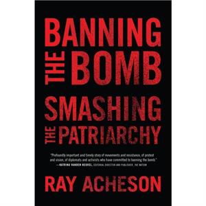 Banning the Bomb Smashing the Patriarchy by Ray Acheson