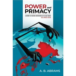Power and Primacy A History of Western Intervention in the AsiaPacific by A.B Abrams