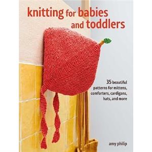 Knitting for Babies and Toddlers 35 projects to make by Amy Philip