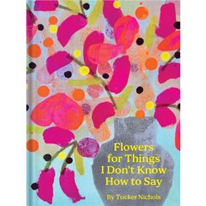 Flowers for Things I Dont Know How to Say by Tucker Nichols