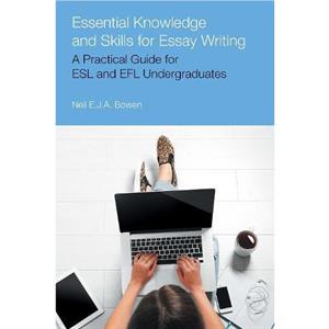 Essential Knowledge and Skills for Essay Writing by Neil Evan Jon Anthony Bowen