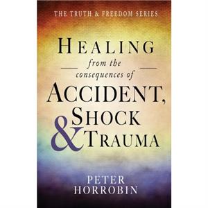 Healing from the Consequences of Accident Shock and Trauma by Peter Horrobin