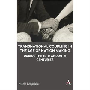 Transnational Coupling in the Age of Nation Making during the 19th and 20th Centuries by Nicole Leopoldie