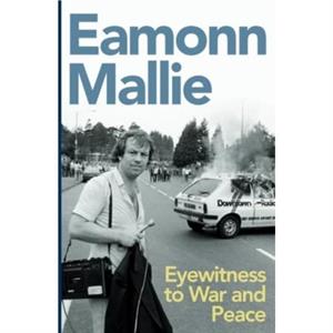 Eyewitness to War and Peace by Eamonn Mallie