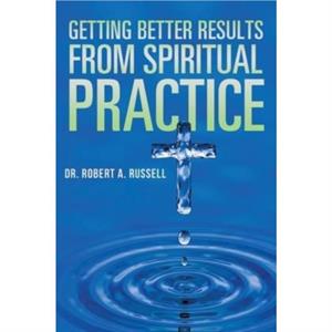 Getting Better Results from Spiritual Practice by Robert A Russell