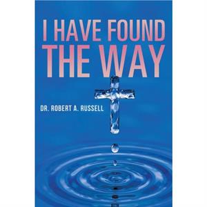 I Have Found The Way by Robert A Russell