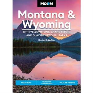 Moon Montana  Wyoming With Yellowstone Grand Teton  Glacier National Parks Fifth Edition by Carter Walker