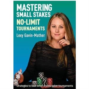 Mastering Small Stakes NoLimit Tournaments by Lexy GavinMather