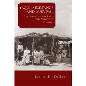 Yaqui Resistance and Survival by Evelyn HuDeHart