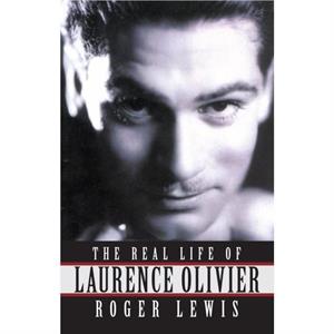 The Real Life Of Laurence Olivier by Roger Lewis Roger Lewis