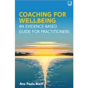 Coaching for Wellbeing An EvidenceBased Guide for Practitioners by Ana Paula Nacif