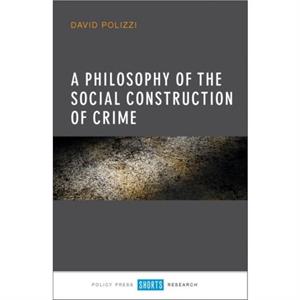 A Philosophy of the Social Construction of Crime by David Polizzi