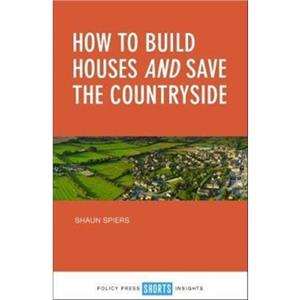 How to Build Houses and Save the Countryside by Shaun Spiers