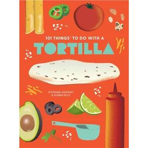 101 Things to Do With A Tortilla New Edition by Donna Kelly