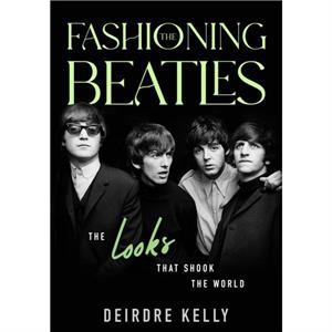 Fashioning the Beatles by Deirdre Kelly