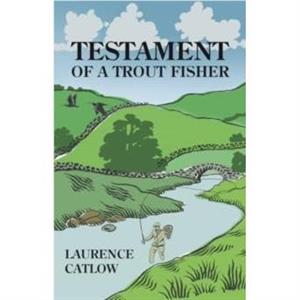 Testament of a Trout Fisher by Laurence Catlow