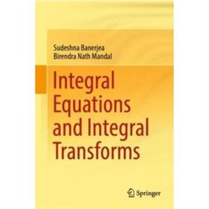 Integral Equations and Integral Transforms by Birendra Nath Mandal