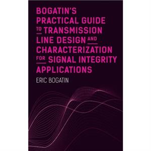 Bogatins Practical Guide to Transmission Line Design and Characterization for Signal Integrity Applications by Eric Bogatin