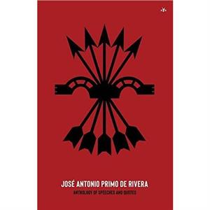 Jose Antonio Primo de Rivera Anthology of Speeches and Quotes by Jose Antonio