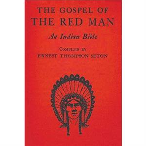 The Gospel of the Red Man by Ernest Thompson Seton