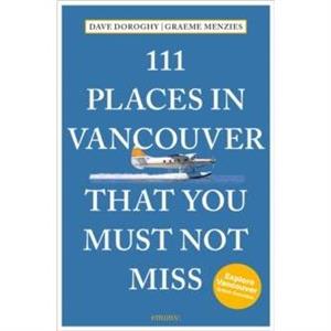 111 Places in Vancouver That You Must Not Miss by Graeme Menzies