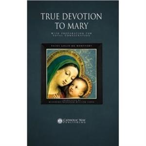 True Devotion to Mary by D D Reverend Frederick William Faber