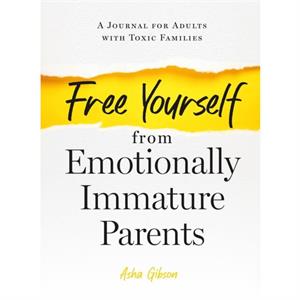 Free Yourself from Emotionally Immature Parents by Asha Gibson