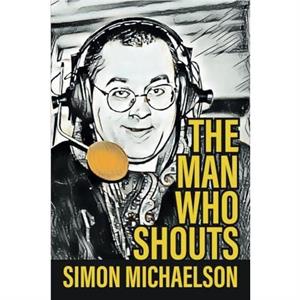 The Man Who Shouts  Life as a football reporter by Simon Michaelson