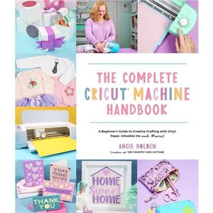 The Complete Cricut Machine Handbook by Angie Holden