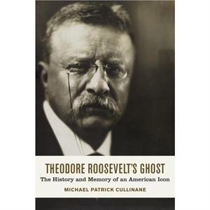 Theodore Roosevelts Ghost by Michael Patrick Cullinane