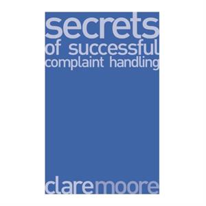 Secrets of Successful Complaint Handling by Clare Moore