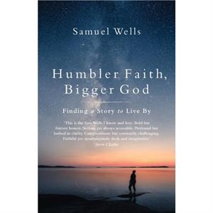 Humbler Faith Bigger God by Samuel Wells