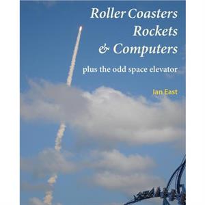 Roller Coasters Rockets  Computers Plus the Odd Space Elevator by Ian East