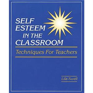 Self Esteem in the Classroom Techniques for Teachers by Lila Swell