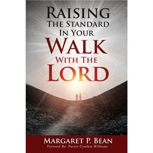 Raising The Standard In Your Walk With The Lord by Margaret P Bean