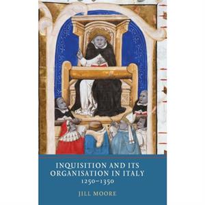 Inquisition and its Organisation in Italy 12501350 by Jill Moore