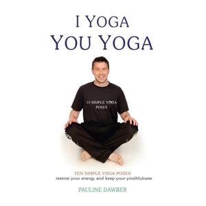 I Yoga You Yoga. Ten Simple Yoga Poses by Pauline Dawber