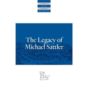 The Legacy of Michael Sattler by Michael Sattler