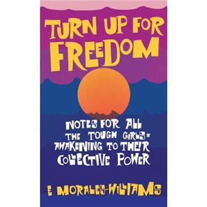 Turn Up For Freedom Notes for All the Tough Girls Awakening to Their Collective Power by E MoralesWilliams