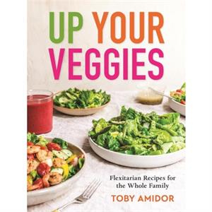 Up Your Veggies by Toby Amidor