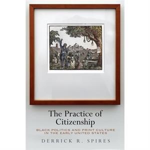 The Practice of Citizenship by Derrick R. Spires