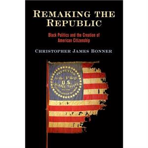 Remaking the Republic by Christopher James Bonner