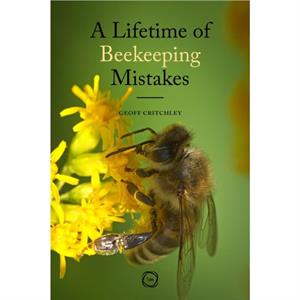 A Lifetime of Beekeeping Mistakes by Geoff Critchley